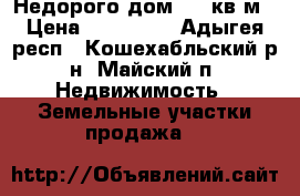 Недорого дом 72,3кв.м › Цена ­ 820 000 - Адыгея респ., Кошехабльский р-н, Майский п. Недвижимость » Земельные участки продажа   